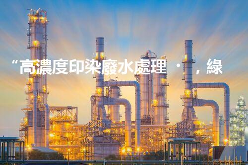 “高濃度印染廢水處理，綠色創(chuàng)新，凈享環(huán)保新篇章”